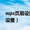 wps页眉设置完毕怎么回到正文（WPS页眉设置）
