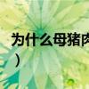 为什么母猪肉不可以吃（为什么母猪肉不能吃）