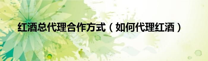 红酒总代理（红酒代理有哪些）