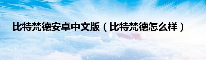 比特梵德安卓中文版（比特梵德怎么样）