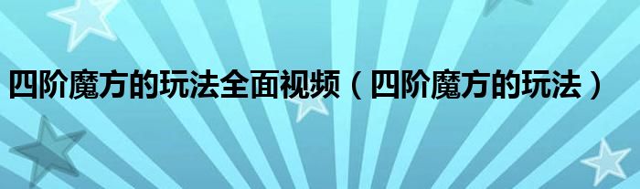 四阶魔方玩法（四阶魔方的玩法教程）