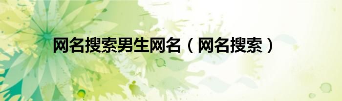 搜索好听的网名昵称大全（搜索好听的男网名昵称）