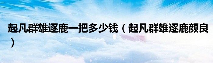 起凡群雄逐鹿直播（起凡群雄逐鹿皮肤价格）