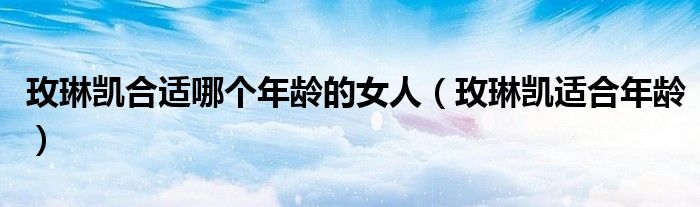 玫琳凯适合什么肤质（玫琳凯适合多少岁）