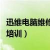 迅维电脑维修培训学校怎么样（迅维电脑维修培训）