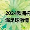 2024欧洲杯 6场焦点对决前瞻，强强对话点燃足球激情