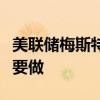 美联储梅斯特：要增强对通胀的信心仍有工作要做