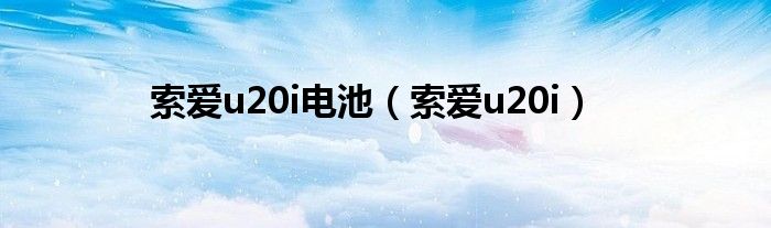 索爱k810i电池（索爱u20i）