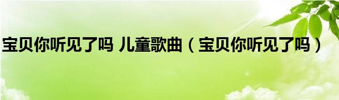 宝贝你听见了吗原唱（宝贝你听到了吗儿童版）
