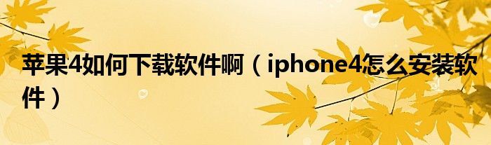 苹果4怎么才能下载软件（苹果4现在如何下载软件）