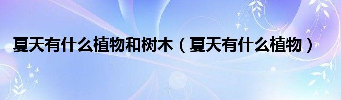 夏天有什么植物和树木（夏天有什么植物）