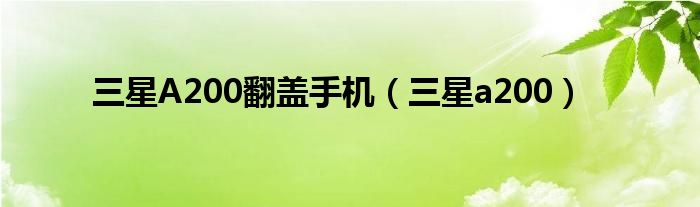三星翻盖手机c260（三星a200翻盖）