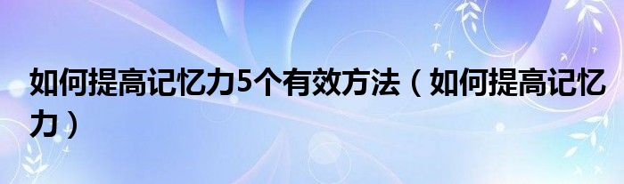 40记忆力下降吃点什么提高记忆力（50多岁记忆力很差怎么提高记忆力）