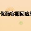 优酷客服回应墨雨云间减更：会反馈相关团队