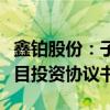 鑫铂股份：子公司签订《新一代光伏铝边框项目投资协议书》