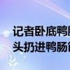 记者卧底鸭肠、鹅肠工厂：脚踩鹅肠挤粪 烟头扔进鸭肠筐
