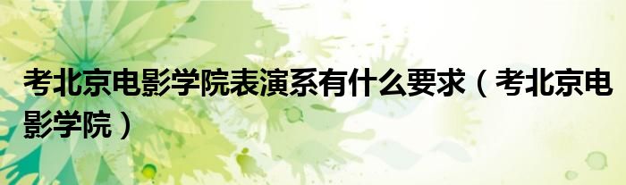 北京电影学院表演系怎么考试（考入北京电影学院表演系需要多少分）