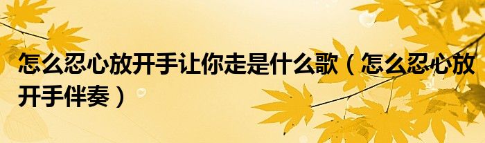 怎么狠心放开手歌曲（怎么舍得放开手让你走歌词）