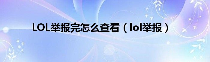 lol举报怎么查询（英雄联盟举报结果在哪儿查询）