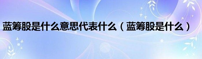蓝筹股指的是什么（蓝筹股是啥意思）
