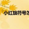 小红旗符号怎么打的（小红旗符号怎么打）