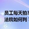 员工每天拍30张照片证明加班离职索赔18万 法院如何判？
