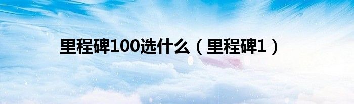 里程碑是干嘛的（里程碑有哪些）