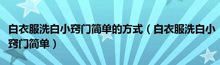白衣服怎样洗白（白衣服如何能洗白）
