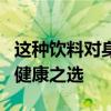 这种饮料对身体好建议你夏天多喝 绿茶领衔，健康之选