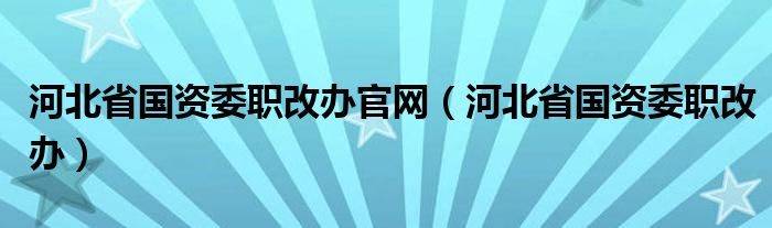 河北省国资委职能职责（河北省国资委职称）