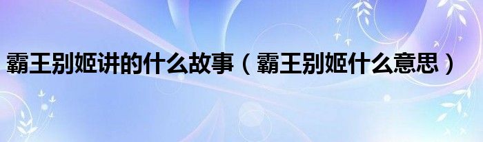 霸王别姬是讲述什么的（霸王别姬讲的是什么历史故事）