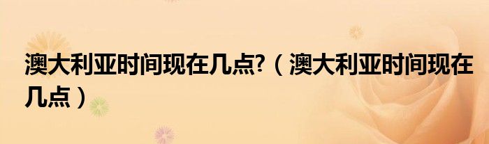 澳大利亚当地时间（澳大利亚当地时间几点）