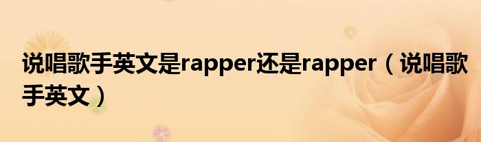 说唱歌手的英语是什么（说唱的歌手英文）