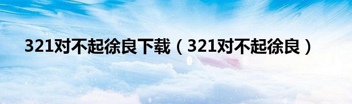321对不起徐良下载（321对不起徐良）