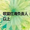 欧盟红海负责人：为应对胡塞武装 海军部署规模需增加一倍以上