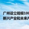广州设立规模100亿元天使母基金，锚定“3+5+X”战略性新兴产业和未来产业