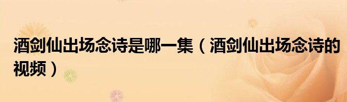 酒剑仙出场念诗的视频（酒剑仙的诗出自哪里）
