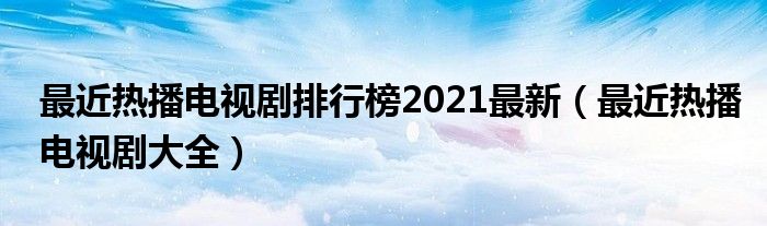 最近热播电视剧排行榜前十名2020（最近热播电视剧 排行榜）