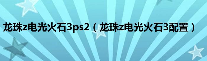龙珠z电光火石3出招教程（龙珠z电光火石3连招教程）