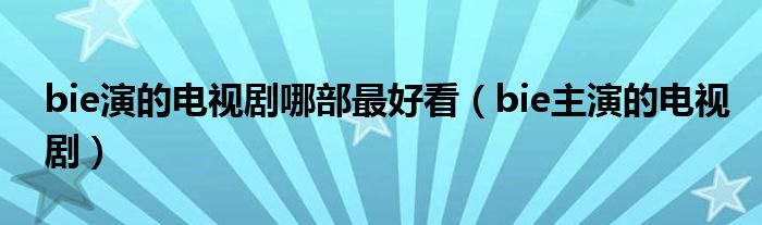bie主演的电影（bua主演的电视剧）