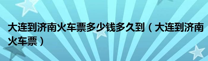 大连到济南火车时刻表票价查询（大连到济南火车票查询）