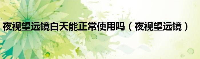 夜视望远镜晚上看人别人看别人可以发现吗（夜视望远镜晚上能用吗）