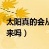 太阳真的会从西边出来吗（太阳真的从西边出来吗）