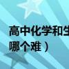 高中化学和生物哪个难得分（高中化学和生物哪个难）