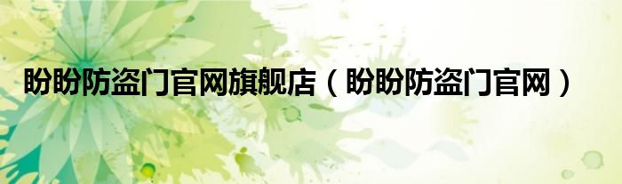 盼盼防盗门官方旗舰店 正品（盼盼防盗门官方旗舰店）