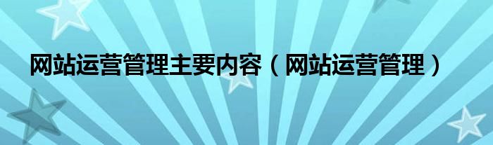 网站运营与管理课程（网站运营管理主要内容）