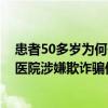 患者50多岁为何子女也是50多岁 国家医保局通报河南两家医院涉嫌欺诈骗保
