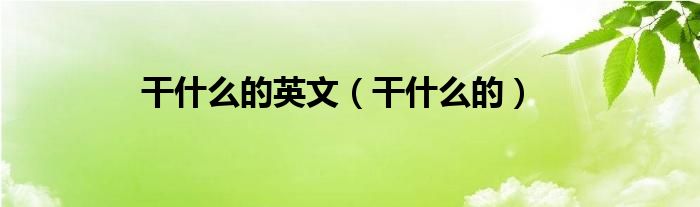 干什么的英文是什么?（干什么的英语短语）