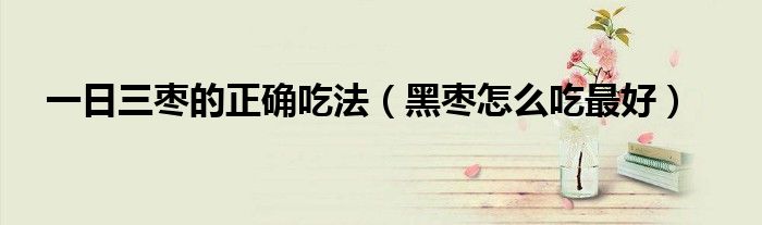 黑枣和红枣每天吃多少为宜（一日三枣是红枣还是黑枣）
