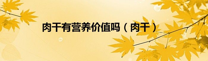 肉干有营养么（肉干有脂肪吗）